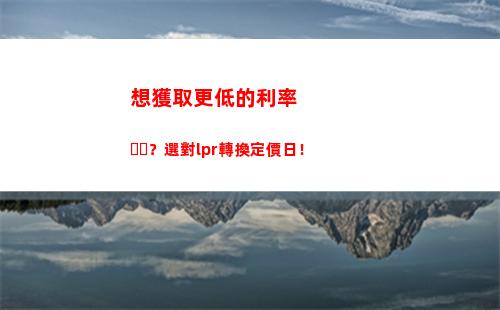 選對LPR利率，讓你的房貸負擔輕松減壓 (29個字符)